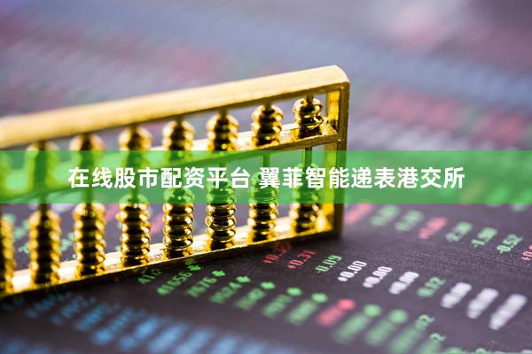 在线股市配资平台 翼菲智能递表港交所