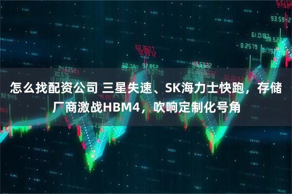怎么找配资公司 三星失速、SK海力士快跑，存储厂商激战HBM4，吹响定制化号角