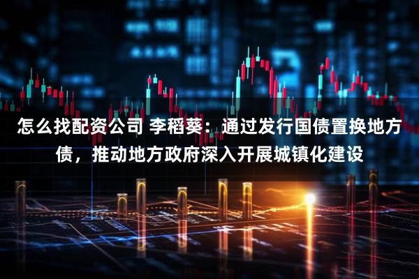 怎么找配资公司 李稻葵：通过发行国债置换地方债，推动地方政府深入开展城镇化建设