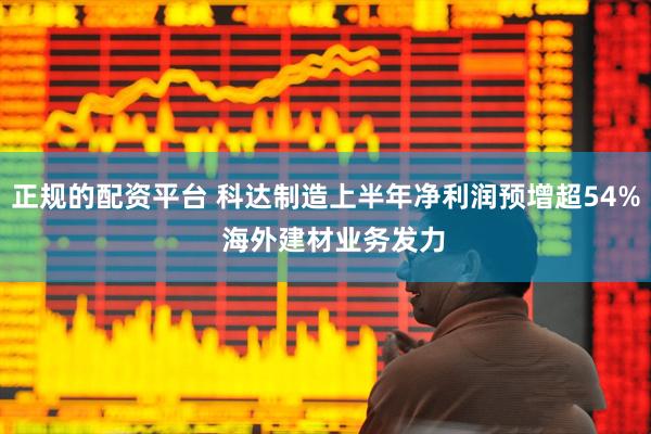 正规的配资平台 科达制造上半年净利润预增超54%  海外建材业务发力