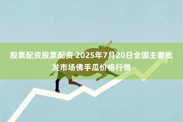 股票配资股票配资 2025年7月20日全国主要批发市场佛手瓜价格行情