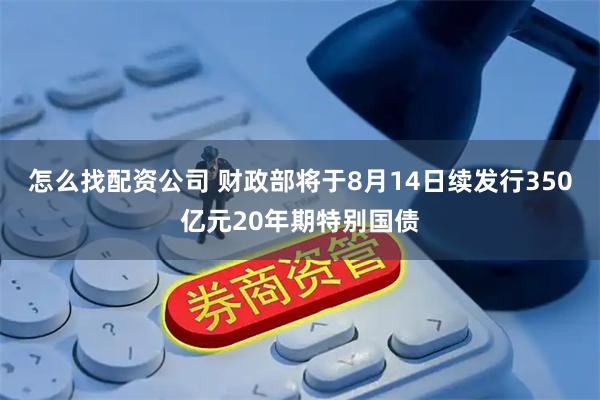 怎么找配资公司 财政部将于8月14日续发行350亿元20年期特别国债