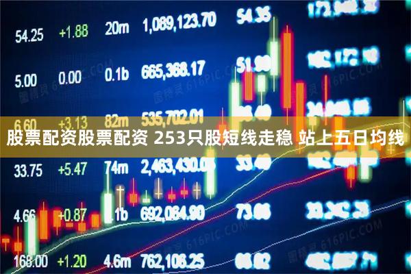 股票配资股票配资 253只股短线走稳 站上五日均线