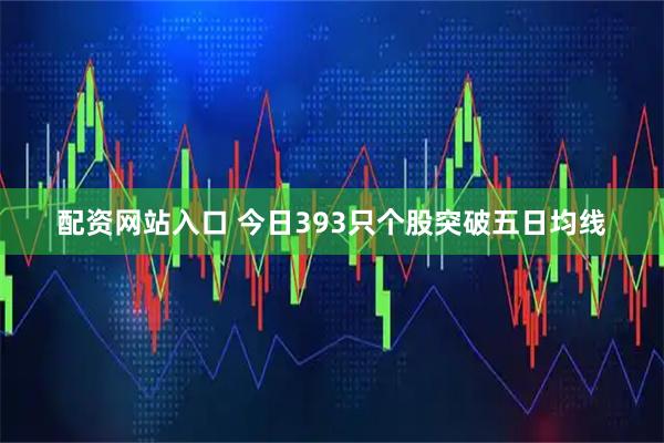 配资网站入口 今日393只个股突破五日均线
