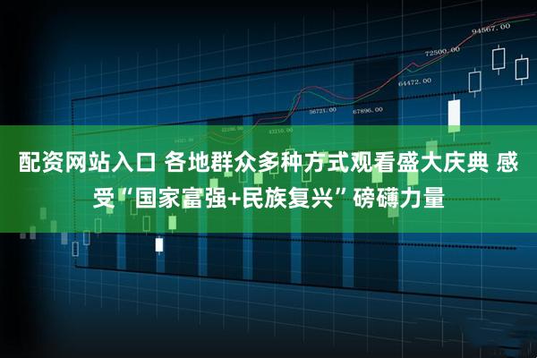 配资网站入口 各地群众多种方式观看盛大庆典 感受“国家富强+民族复兴”磅礴力量