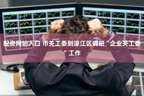 配资网站入口 市关工委到濠江区调研“企业关工委”工作