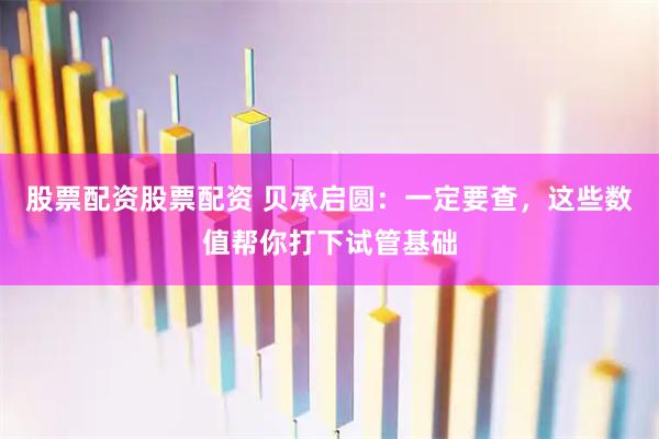 股票配资股票配资 贝承启圆：一定要查，这些数值帮你打下试管基础