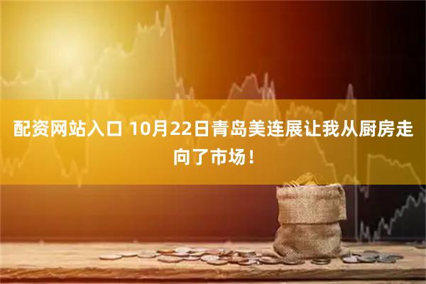 配资网站入口 10月22日青岛美连展让我从厨房走向了市场！