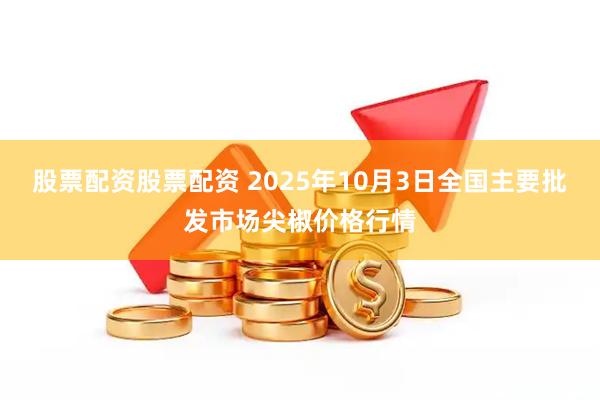 股票配资股票配资 2025年10月3日全国主要批发市场尖椒价格行情