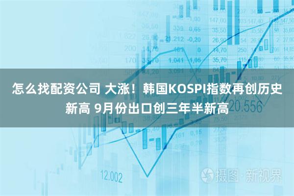 怎么找配资公司 大涨！韩国KOSPI指数再创历史新高 9月份出口创三年半新高